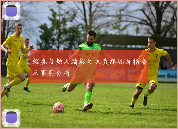 雄鹿与热火精彩对决直播观看指南及赛前分析