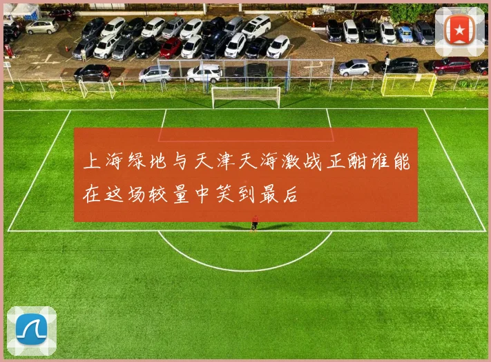 上海绿地与天津天海激战正酣谁能在这场较量中笑到最后
